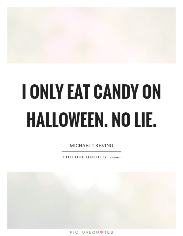 I only eat candy on Halloween. No lie Picture Quote #1