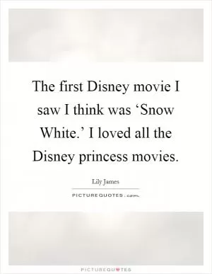 The first Disney movie I saw I think was ‘Snow White.’ I loved all the Disney princess movies Picture Quote #1
