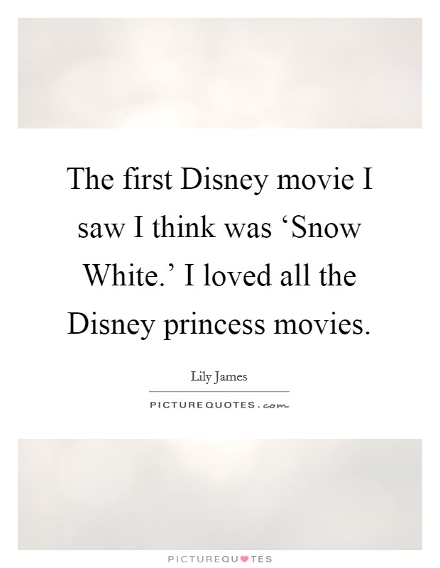 The first Disney movie I saw I think was ‘Snow White.' I loved all the Disney princess movies Picture Quote #1