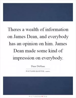 Theres a wealth of information on James Dean, and everybody has an opinion on him. James Dean made some kind of impression on everybody Picture Quote #1