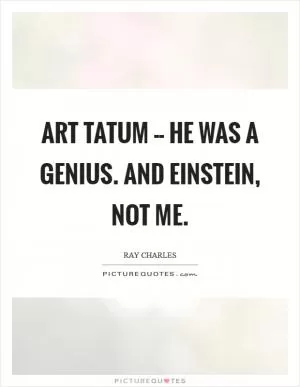 Art Tatum -- he was a genius. And Einstein, not me Picture Quote #1