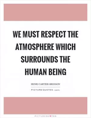 We must respect the atmosphere which surrounds the human being Picture Quote #1