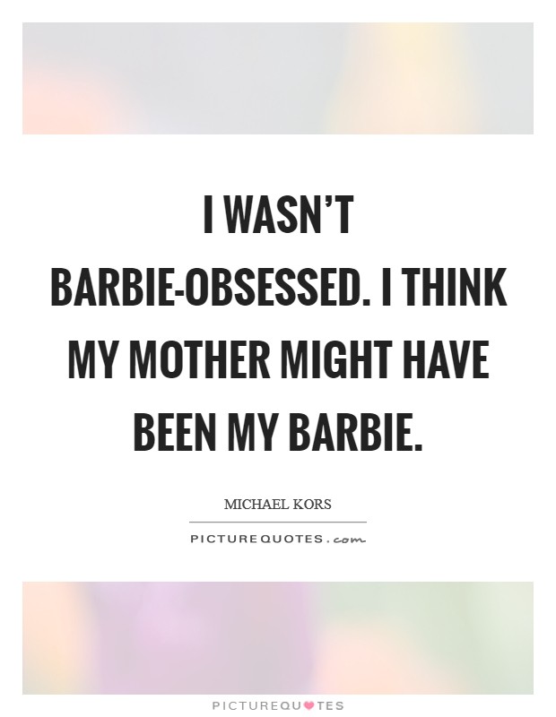 I wasn't Barbie-obsessed. I think my mother might have been my Barbie Picture Quote #1