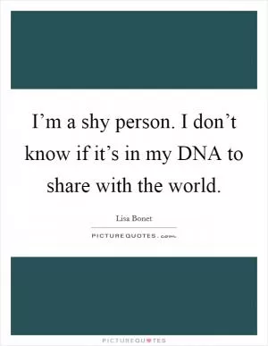 I’m a shy person. I don’t know if it’s in my DNA to share with the world Picture Quote #1
