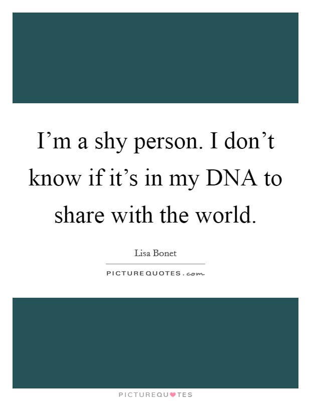 I'm a shy person. I don't know if it's in my DNA to share with the world Picture Quote #1