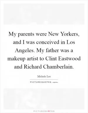 My parents were New Yorkers, and I was conceived in Los Angeles. My father was a makeup artist to Clint Eastwood and Richard Chamberlain Picture Quote #1