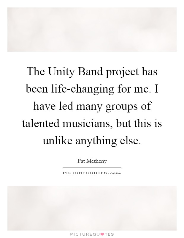 The Unity Band project has been life-changing for me. I have led many groups of talented musicians, but this is unlike anything else Picture Quote #1