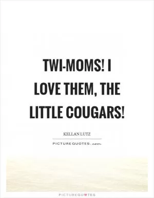 Twi-moms! I love them, the little cougars! Picture Quote #1