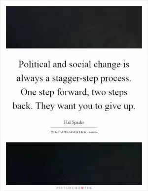 Political and social change is always a stagger-step process. One step forward, two steps back. They want you to give up Picture Quote #1