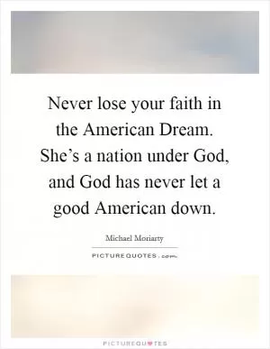 Never lose your faith in the American Dream. She’s a nation under God, and God has never let a good American down Picture Quote #1