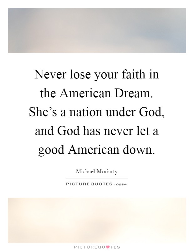Never lose your faith in the American Dream. She's a nation under God, and God has never let a good American down Picture Quote #1