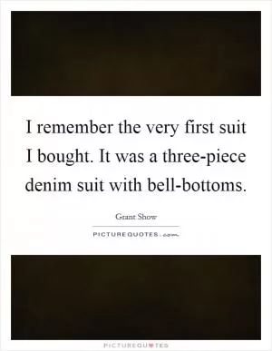I remember the very first suit I bought. It was a three-piece denim suit with bell-bottoms Picture Quote #1