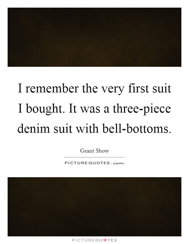 I remember the very first suit I bought. It was a three-piece denim suit with bell-bottoms Picture Quote #1