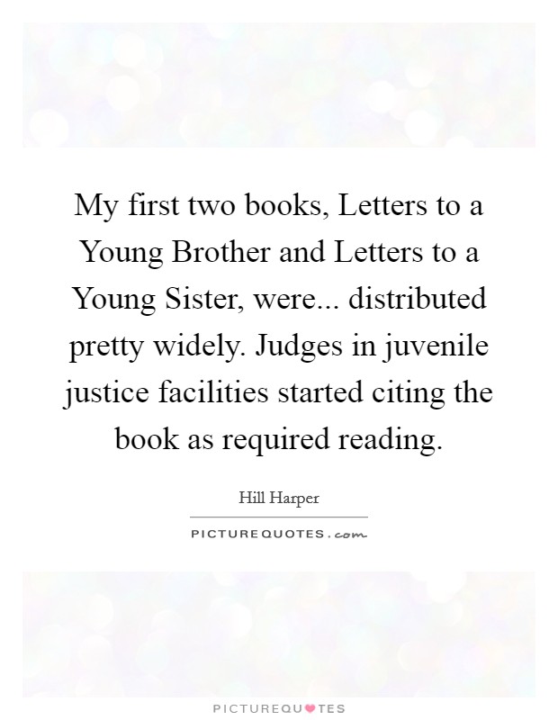 My first two books, Letters to a Young Brother and Letters to a Young Sister, were... distributed pretty widely. Judges in juvenile justice facilities started citing the book as required reading Picture Quote #1