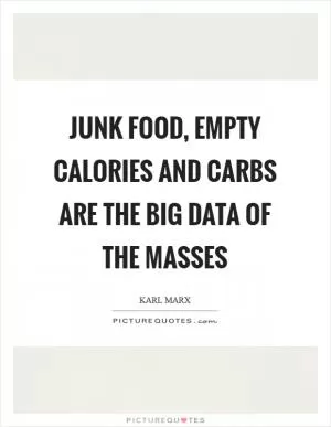 Junk food, empty calories and carbs are the Big Data of the masses Picture Quote #1
