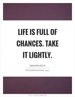 Life is full of chances. Take it lightly Picture Quote #1