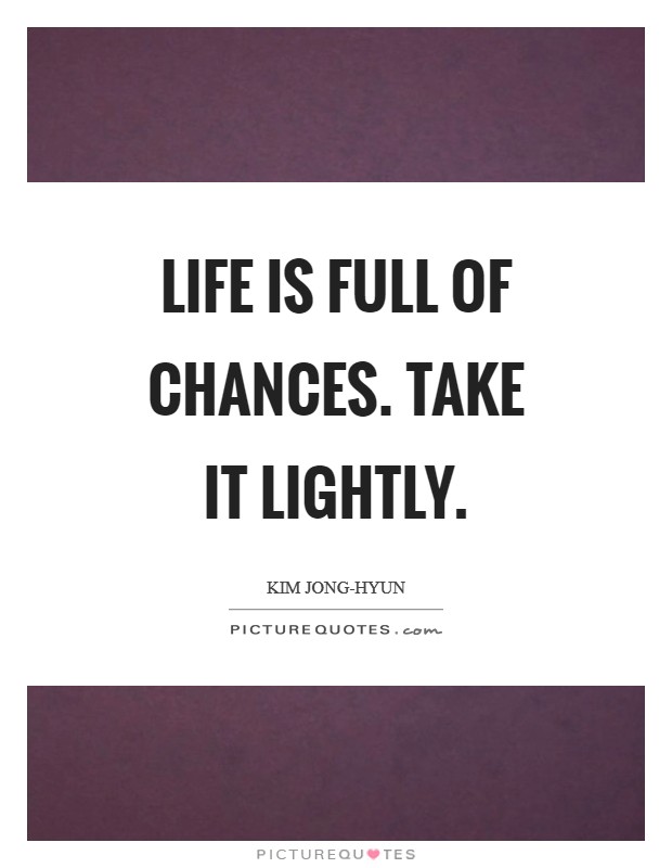 Life is full of chances. Take it lightly Picture Quote #1