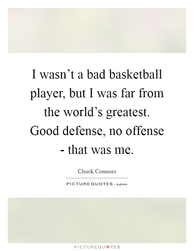 I wasn't a bad basketball player, but I was far from the world's greatest. Good defense, no offense - that was me Picture Quote #1