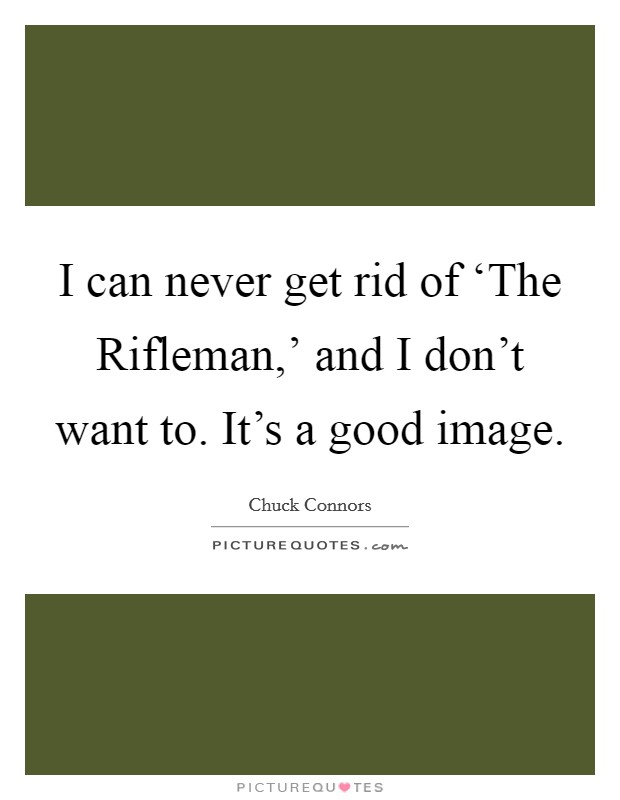 I can never get rid of ‘The Rifleman,' and I don't want to. It's a good image Picture Quote #1
