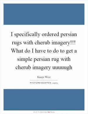 I specifically ordered persian rugs with cherub imagery!!! What do I have to do to get a simple persian rug with cherub imagery uuuuugh Picture Quote #1