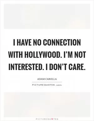 I have no connection with Hollywood. I’m not interested. I don’t care Picture Quote #1