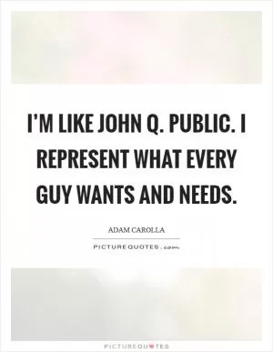 I’m like John Q. Public. I represent what every guy wants and needs Picture Quote #1