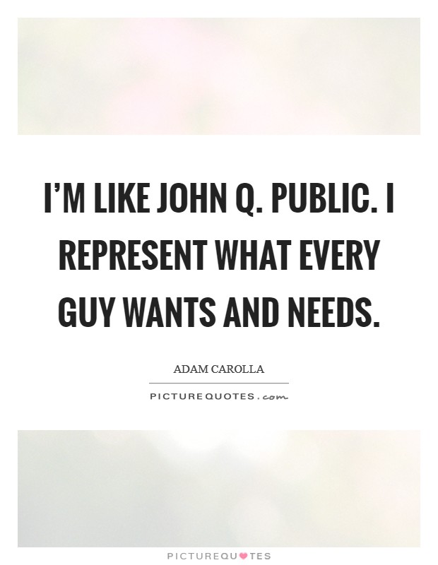 I'm like John Q. Public. I represent what every guy wants and needs Picture Quote #1