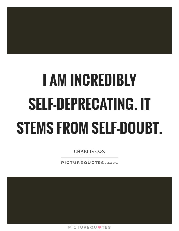I am incredibly self-deprecating. It stems from self-doubt Picture Quote #1