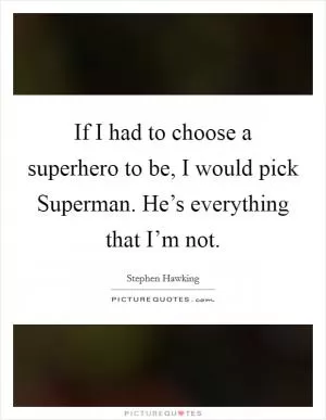 If I had to choose a superhero to be, I would pick Superman. He’s everything that I’m not Picture Quote #1