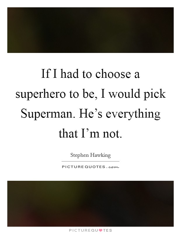 If I had to choose a superhero to be, I would pick Superman. He's everything that I'm not Picture Quote #1