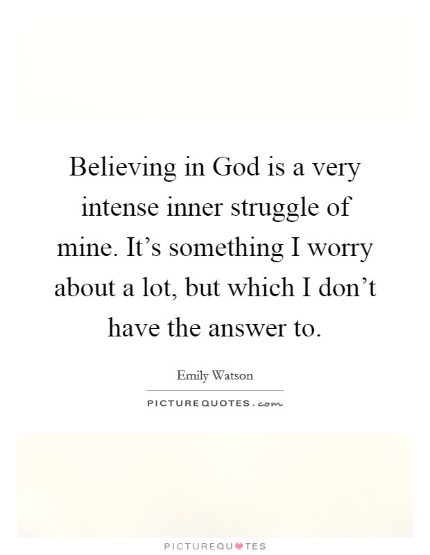 Believing in God is a very intense inner struggle of mine. It's something I worry about a lot, but which I don't have the answer to Picture Quote #1
