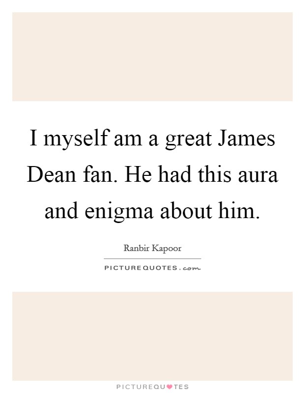 I myself am a great James Dean fan. He had this aura and enigma about him Picture Quote #1