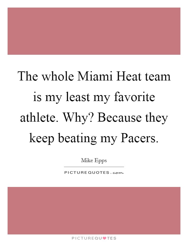 The whole Miami Heat team is my least my favorite athlete. Why? Because they keep beating my Pacers Picture Quote #1
