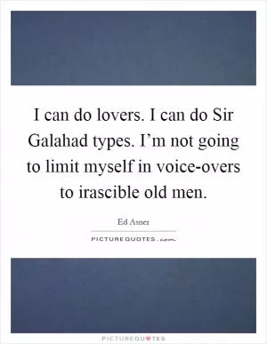 I can do lovers. I can do Sir Galahad types. I’m not going to limit myself in voice-overs to irascible old men Picture Quote #1
