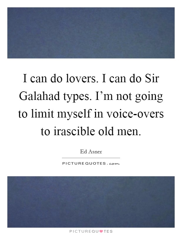 I can do lovers. I can do Sir Galahad types. I'm not going to limit myself in voice-overs to irascible old men Picture Quote #1