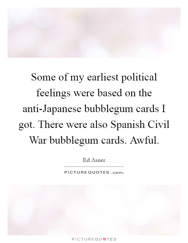 Some of my earliest political feelings were based on the anti-Japanese bubblegum cards I got. There were also Spanish Civil War bubblegum cards. Awful Picture Quote #1