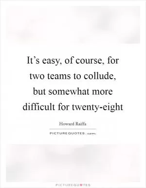 It’s easy, of course, for two teams to collude, but somewhat more difficult for twenty-eight Picture Quote #1