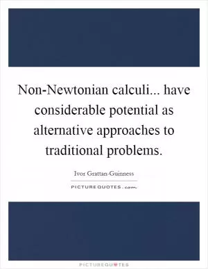 Non-Newtonian calculi... have considerable potential as alternative approaches to traditional problems Picture Quote #1