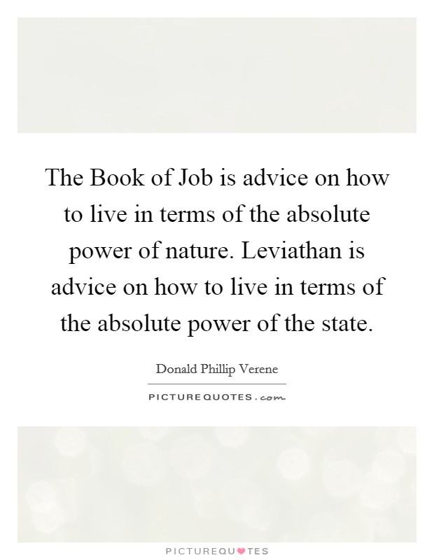 The Book of Job is advice on how to live in terms of the absolute power of nature. Leviathan is advice on how to live in terms of the absolute power of the state Picture Quote #1