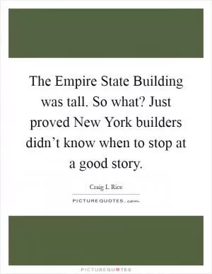 The Empire State Building was tall. So what? Just proved New York builders didn’t know when to stop at a good story Picture Quote #1
