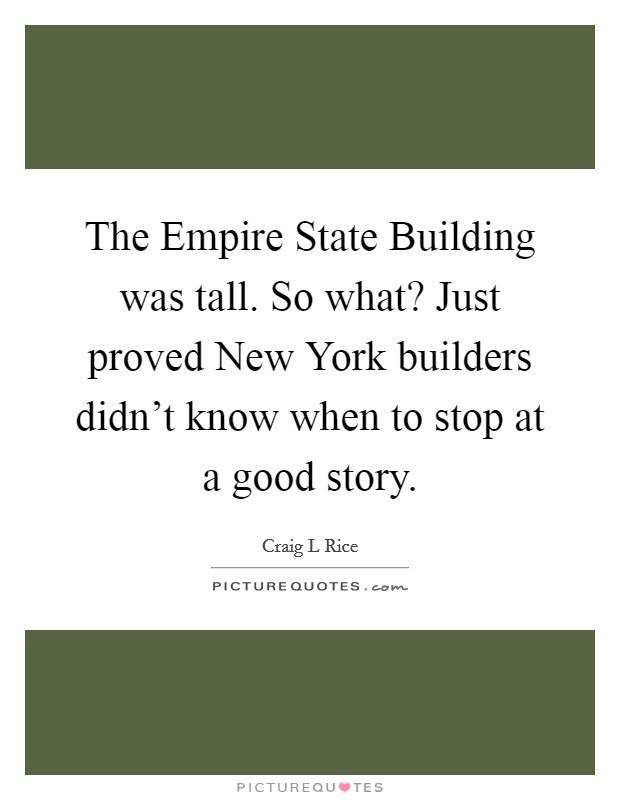 The Empire State Building was tall. So what? Just proved New York builders didn't know when to stop at a good story Picture Quote #1