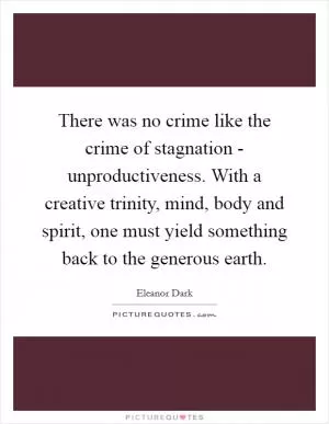 There was no crime like the crime of stagnation - unproductiveness. With a creative trinity, mind, body and spirit, one must yield something back to the generous earth Picture Quote #1