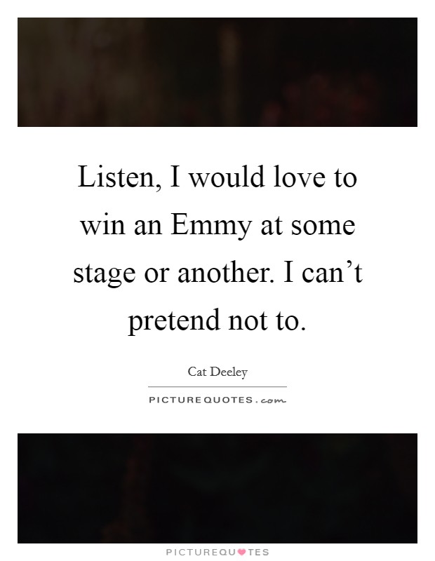 Listen, I would love to win an Emmy at some stage or another. I can't pretend not to Picture Quote #1