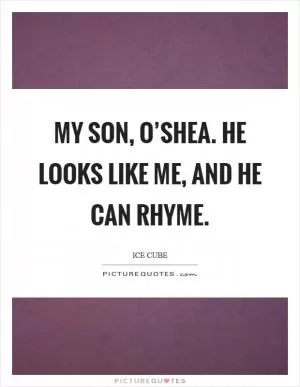 My son, O’Shea. He looks like me, and he can rhyme Picture Quote #1