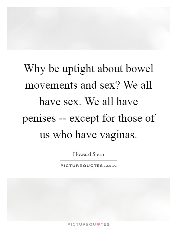 Why be uptight about bowel movements and sex? We all have sex. We all have penises -- except for those of us who have vaginas Picture Quote #1