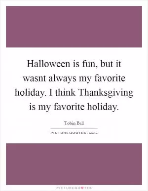Halloween is fun, but it wasnt always my favorite holiday. I think Thanksgiving is my favorite holiday Picture Quote #1