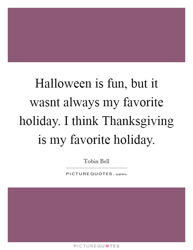 Halloween is fun, but it wasnt always my favorite holiday. I think Thanksgiving is my favorite holiday Picture Quote #1