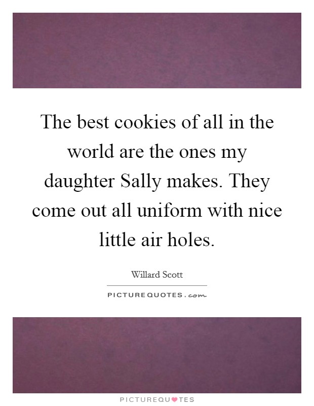 The best cookies of all in the world are the ones my daughter Sally makes. They come out all uniform with nice little air holes Picture Quote #1