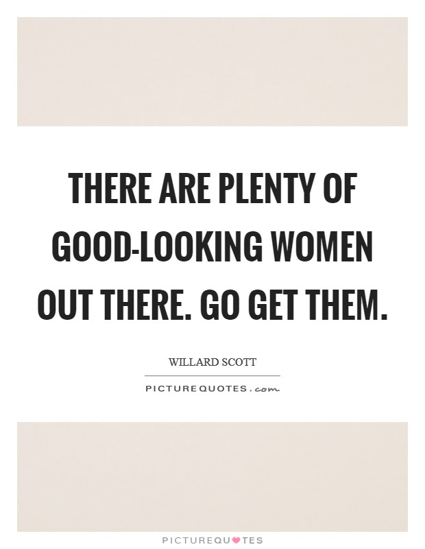 There are plenty of good-looking women out there. Go get them Picture Quote #1
