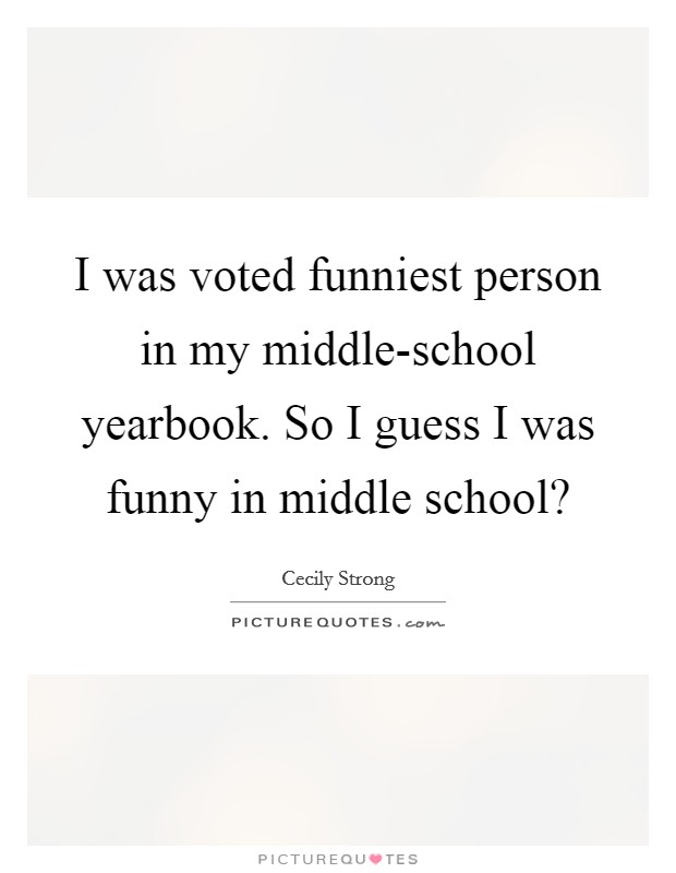 I was voted funniest person in my middle-school yearbook. So I guess I was funny in middle school? Picture Quote #1